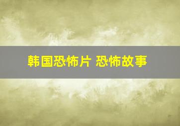 韩国恐怖片 恐怖故事